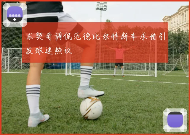 东契奇调侃范德比尔特新车求借引发球迷热议
