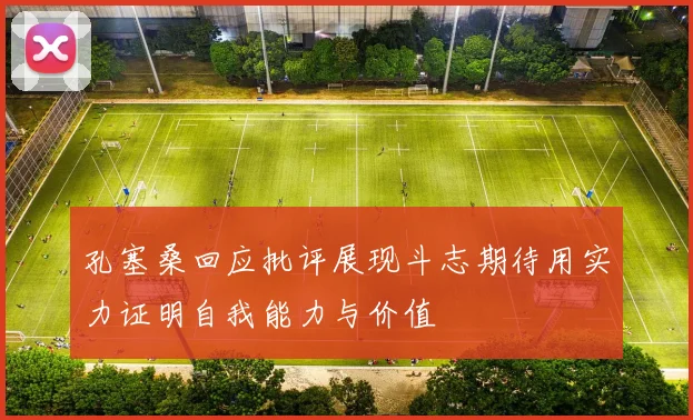 孔塞桑回应批评展现斗志期待用实力证明自我能力与价值
