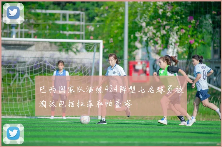 巴西国家队演练424阵型七名球员被淘汰包括拉菲和帕奎塔