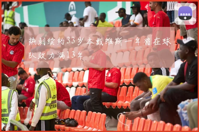 热刺续约33岁本戴维斯一年将在球队效力满13年