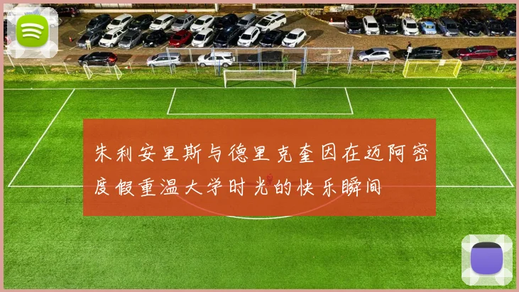 朱利安里斯与德里克奎因在迈阿密度假重温大学时光的快乐瞬间
