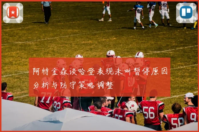 阿特金森谈哈登表现未叫暂停原因分析与防守策略调整