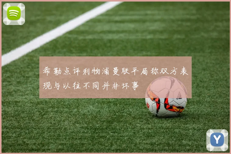 希勒点评利物浦曼联平局称双方表现与以往不同并非坏事