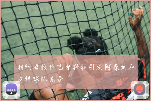 利物浦报价巴尔科拉引发阿森纳和沙特球队竞争
