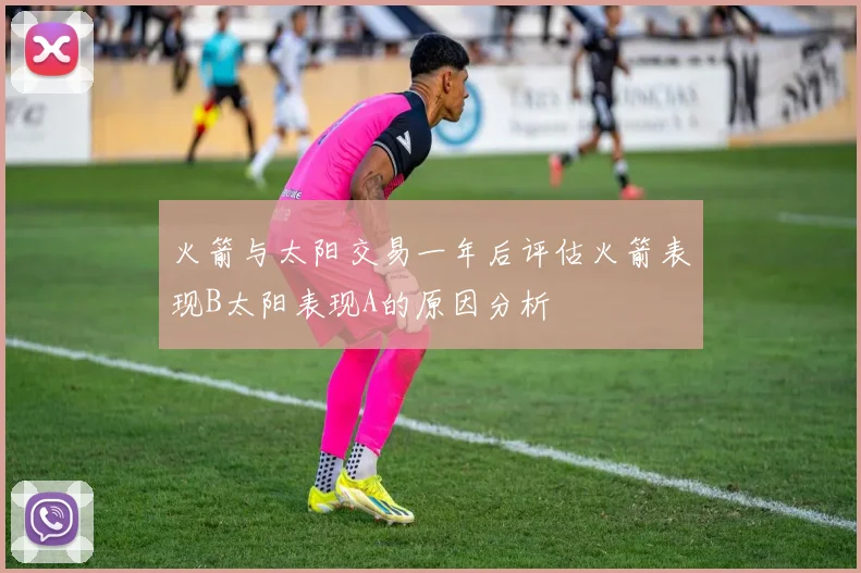 火箭与太阳交易一年后评估火箭表现B太阳表现A的原因分析