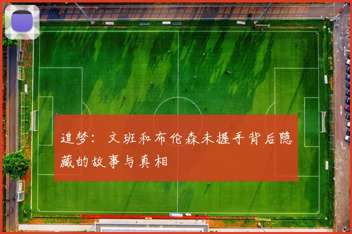 追梦：文班和布伦森未握手背后隐藏的故事与真相