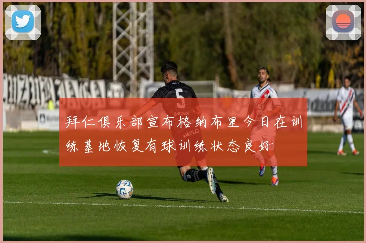 拜仁俱乐部宣布格纳布里今日在训练基地恢复有球训练状态良好