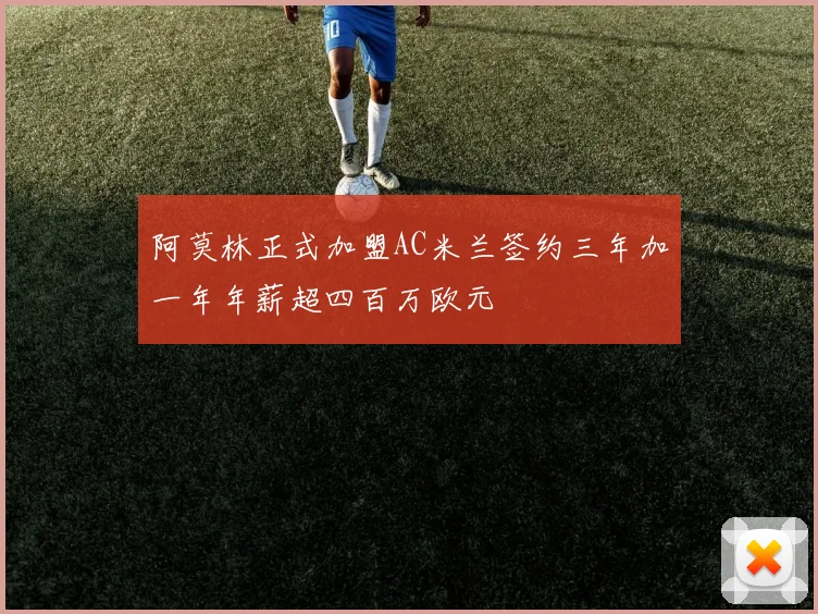 阿莫林正式加盟AC米兰签约三年加一年年薪超四百万欧元